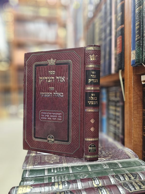 ספר אור הצדיק - באלה חפצתי. ליקוטים מדברי רביה"ק בענין התקרבות לצדיק הדור והענין לימוד גמרא ופוסקים